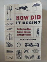 How did it begin ? .. the origins of curious customs and superstitions / R. & L Brasch