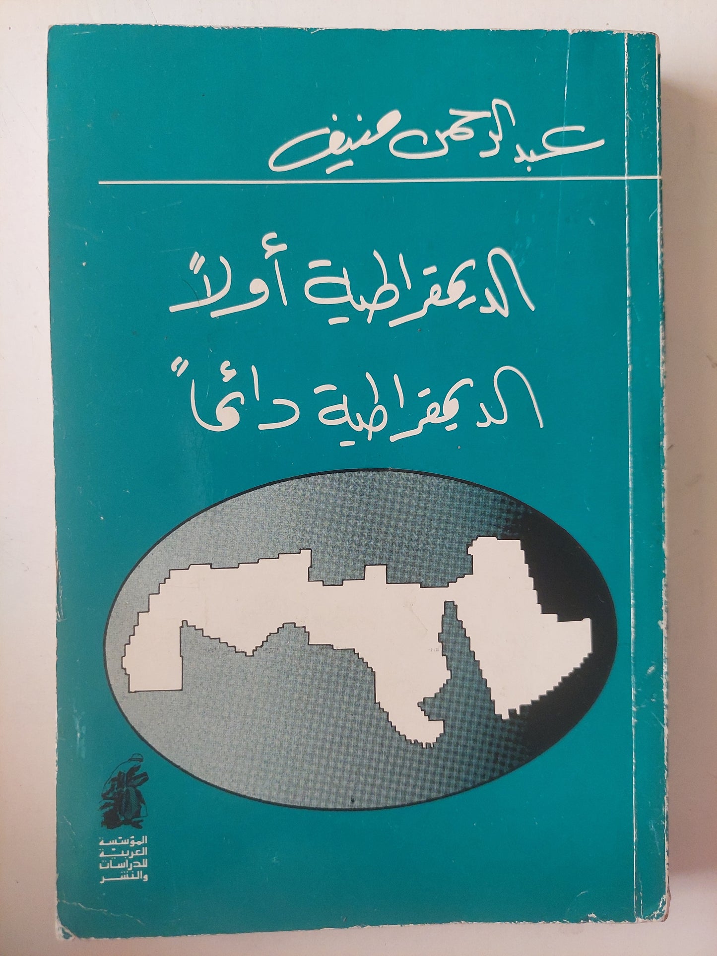 الديمقراطية أولاً الديمقراطية دائماً / عبد الرحمن منيف