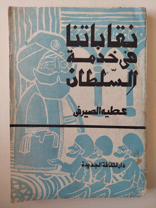 نقاباتنا فى خدمة السلطان / عطية الصيرفى