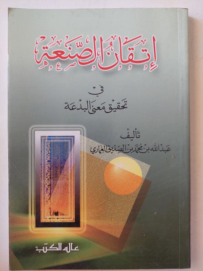 إتقان الصنعة في تحقيق معنى البدعة / عبد الله بن محمد بن الصديق الغمارى