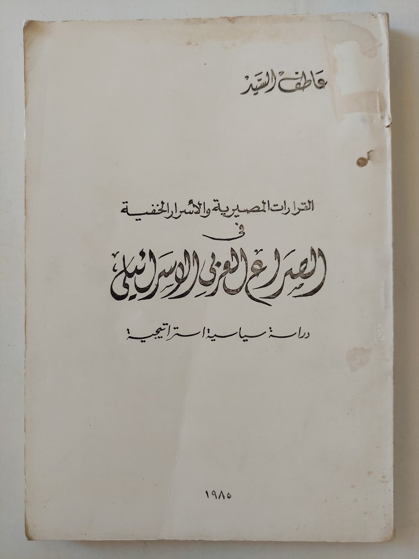 القرارات المصيرية والأسرار الخفية في الصراع العربي الإسرائيلي .. دراسة سياسية إستراتيجية / عاطف السيد