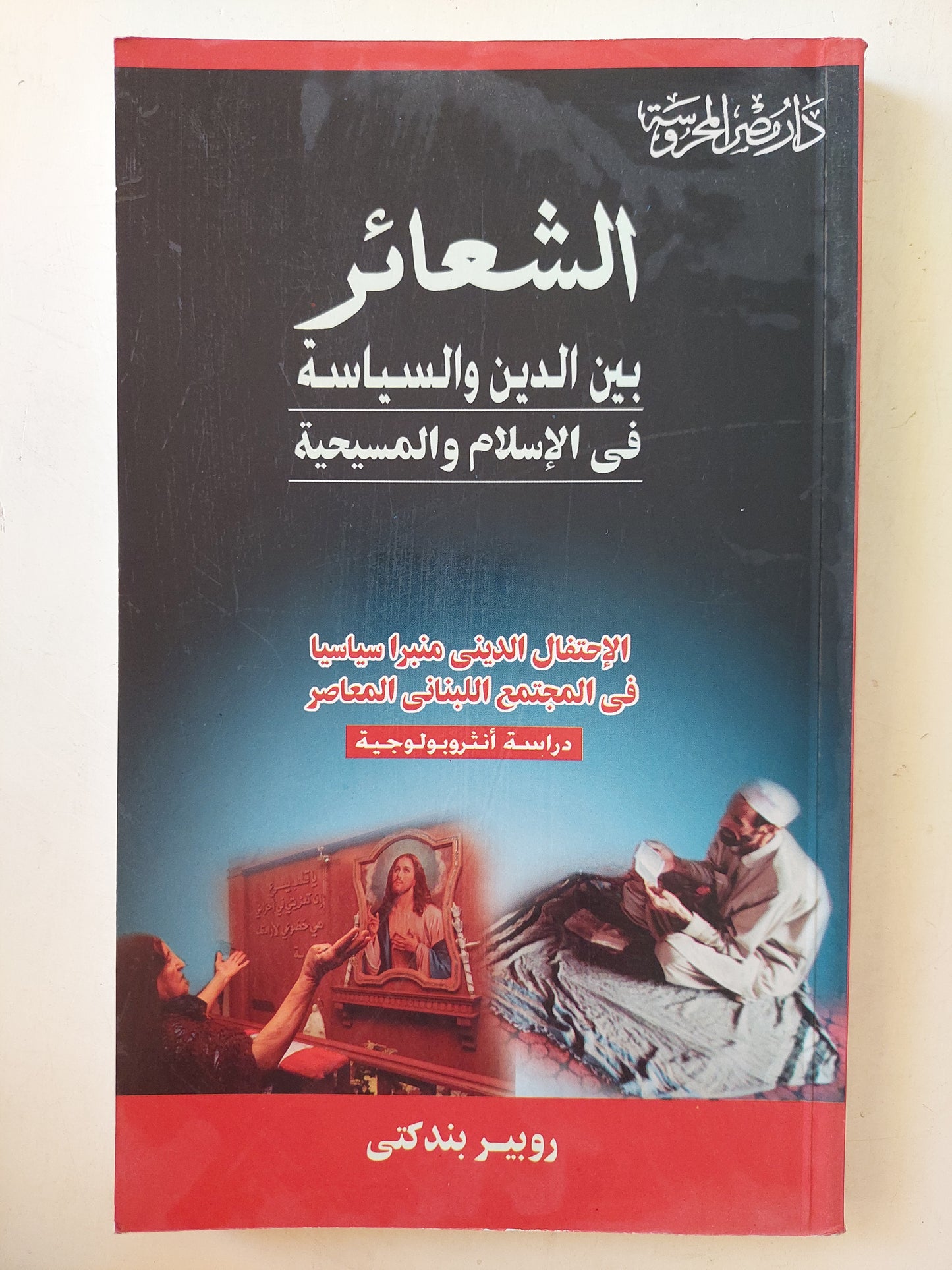 الشعائر بين الدين والسياسة فى الإسلام والمسيحية / روبير بندكتى