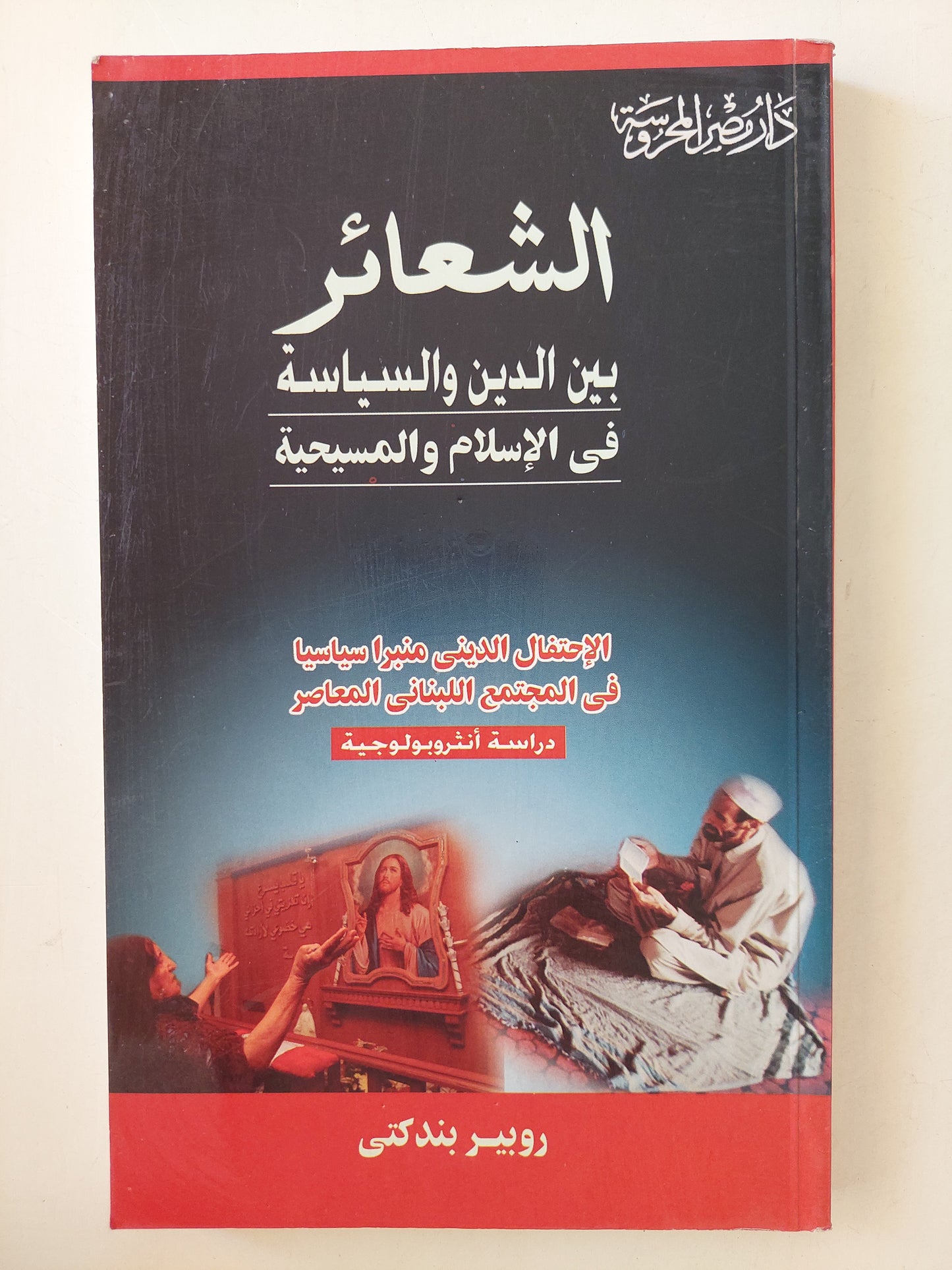 الشعائر بين الدين والسياسة في الإسلام والمسيحية / روبير بندكتى