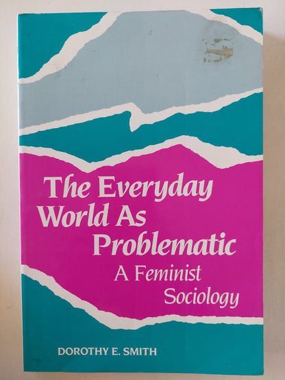 The everyday world as problematic .. a feminist Sociology / Dorothy E Smith