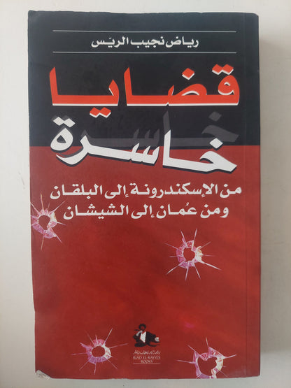 قضايا خاسرة .. من الإسكندرونة الى البلقان ومن عمان الى الشيشان / رياض نجيب الريس 