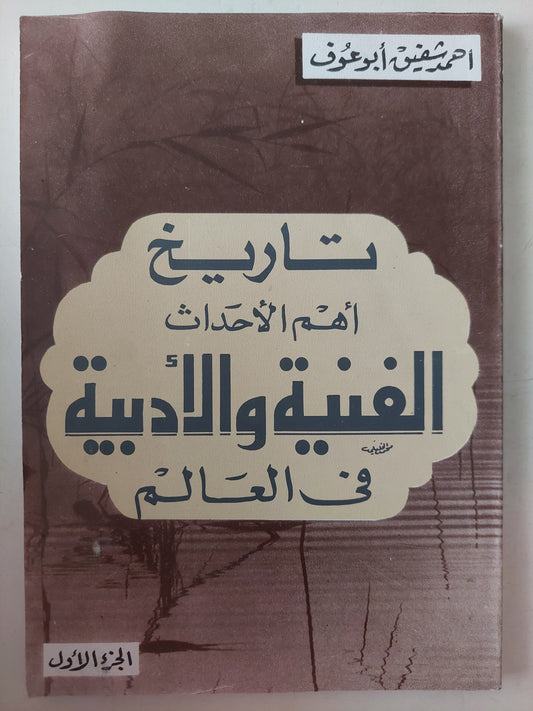 تاريخ أهم الأحداث الفنية والأدبية فى العالم الجزء الأول / أحمد شفيق أبو عوف 