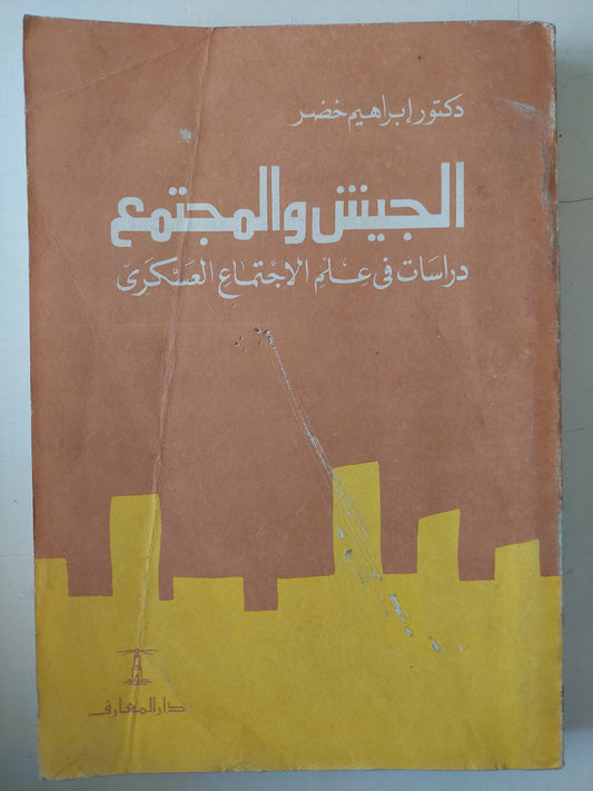 الجيش والمجتمع .. دراسات فى علم الإجتماع العسكرى / إبراهيم خضر 