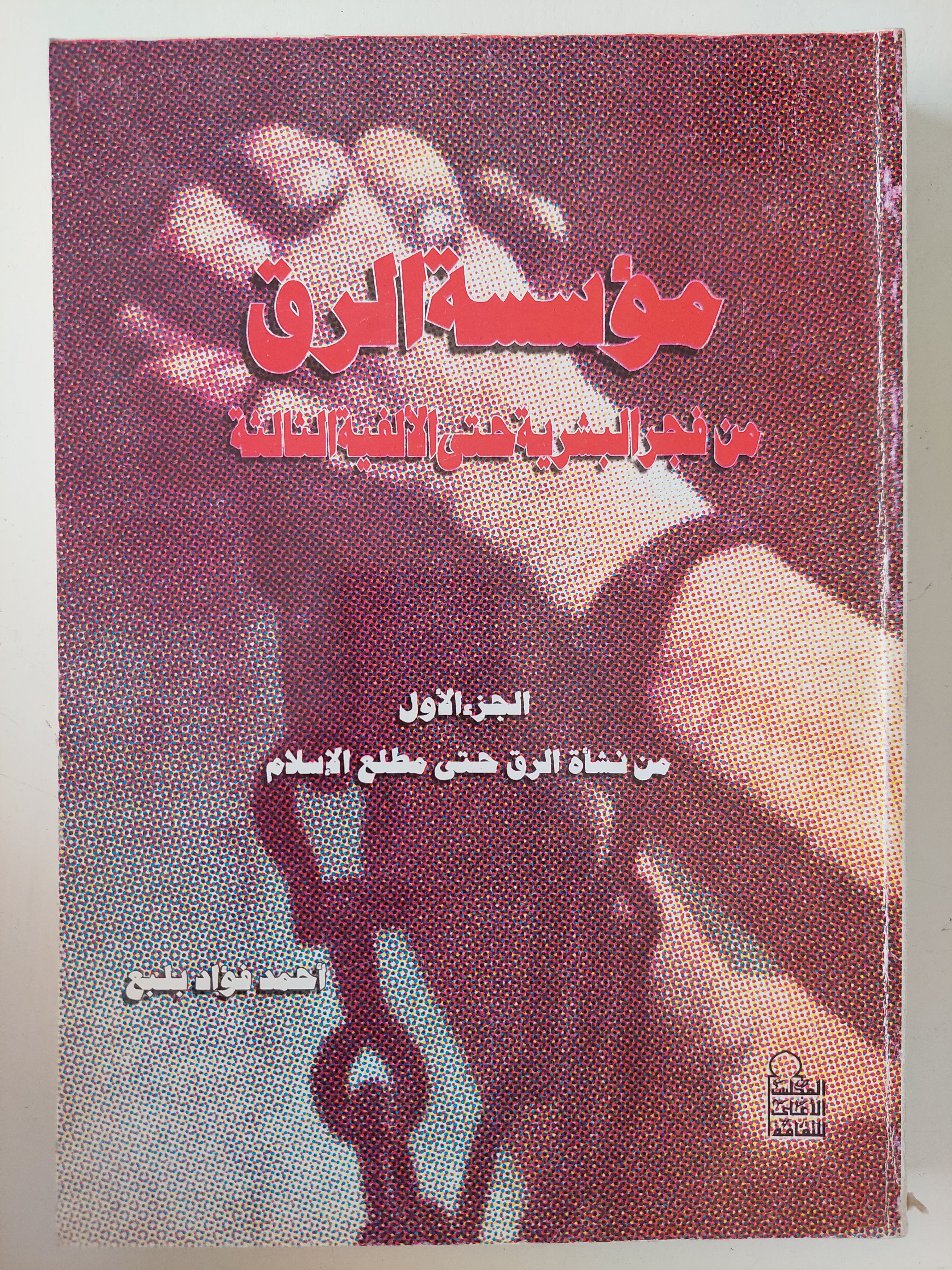مؤسسة الرق من فجر البشرية حتى الألفية الثالثة .. الجزء الأول من نشأة الرق حتى مطلع الإسلام / أحمد فؤاد بلبع 