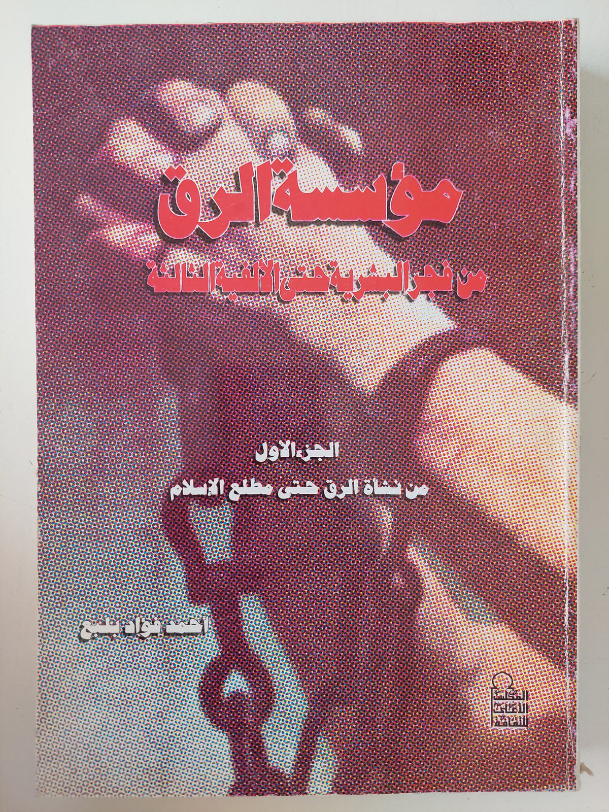مؤسسة الرق من فجر البشرية حتى الألفية الثالثة .. الجزء الأول من نشأة الرق حتى مطلع الإسلام / أحمد فؤاد بلبع 