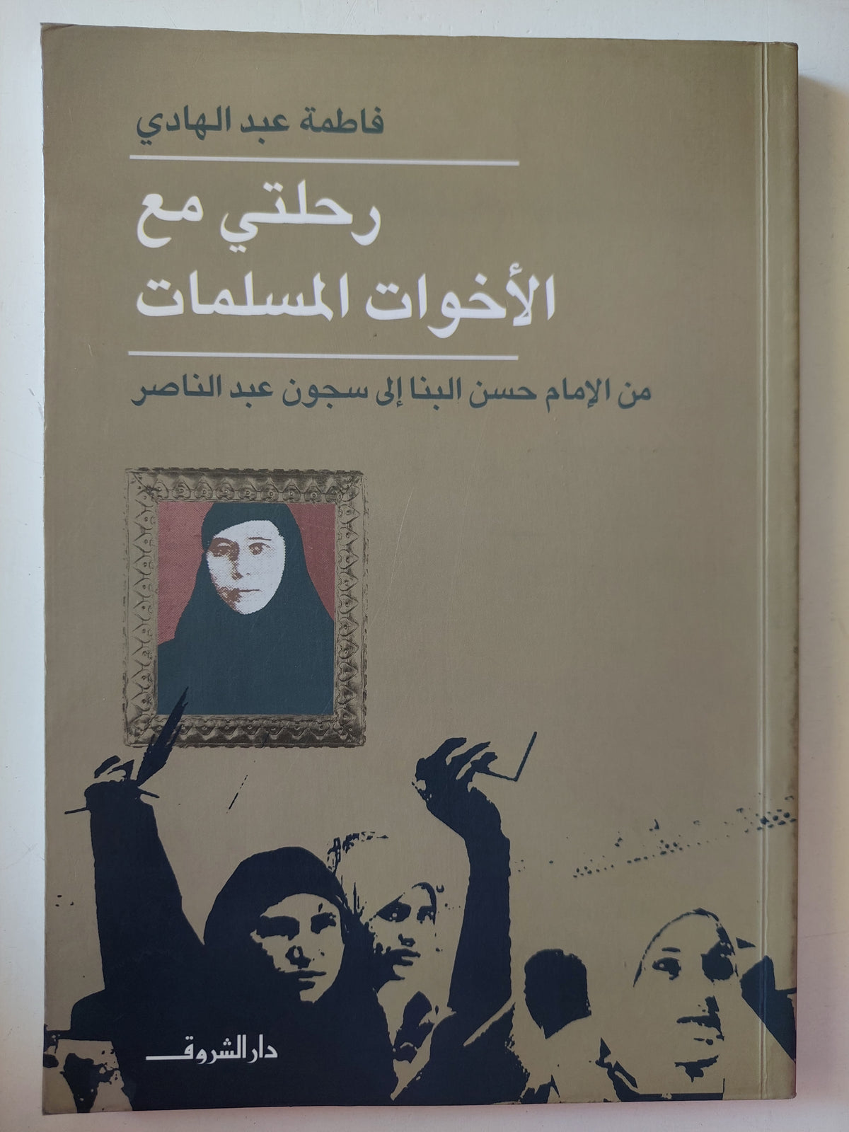 رحلتى مع الأخوات المسلمات .. من الأمام حسن البنا الى سجون عبد الناصر / فاطمة عبد الهادى