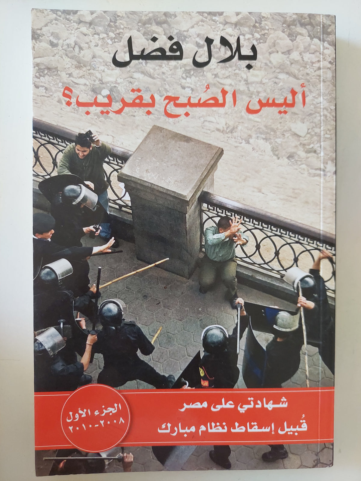 اليس الصبح بقريب ؟ شهادتى على مصر قبيل إسقاط نظام مبارك الجزء الأول 2008 - 2010  / بلال فضل