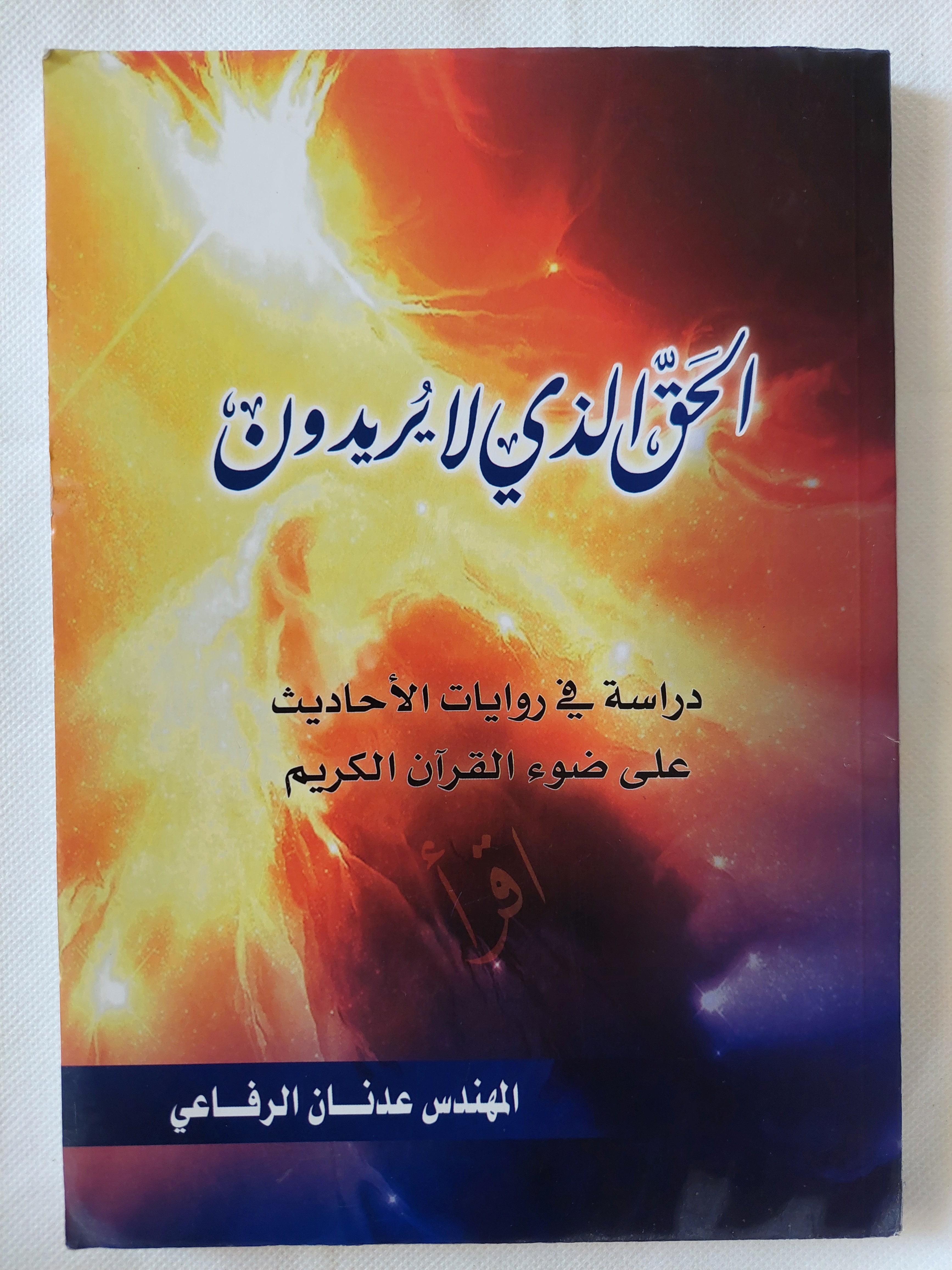الحق الذى لا يريدون . دراسة فى روايات الاحاديث على ضوء القران الكريم / عدنان الرفاعى