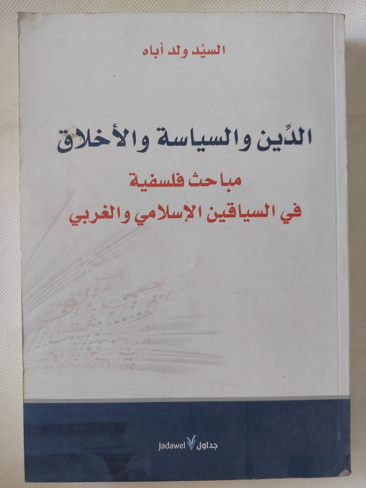 الدين والسياسة والأخلاق .. مباحث فلسفية فى السباقين الإسلامى والغربى/ السيد ولد أباه