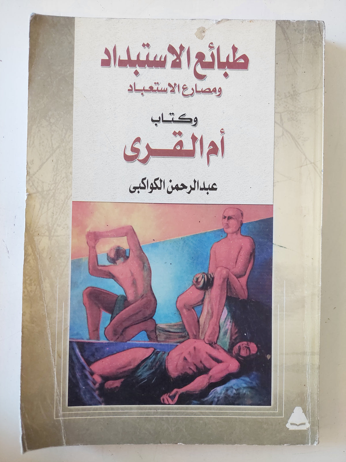 طبائع الإستبداد ومصارع الإستعباد وكتاب أم القرى / عبد الرحمن الكواكبى