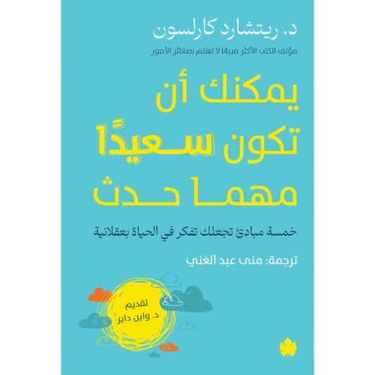 يمكنك أن تكون سعيدًا مهما حدث: خمسة مبادئ تجعلك تفكر في الحياة بعقلانية / د. ريتشارد كارلسون