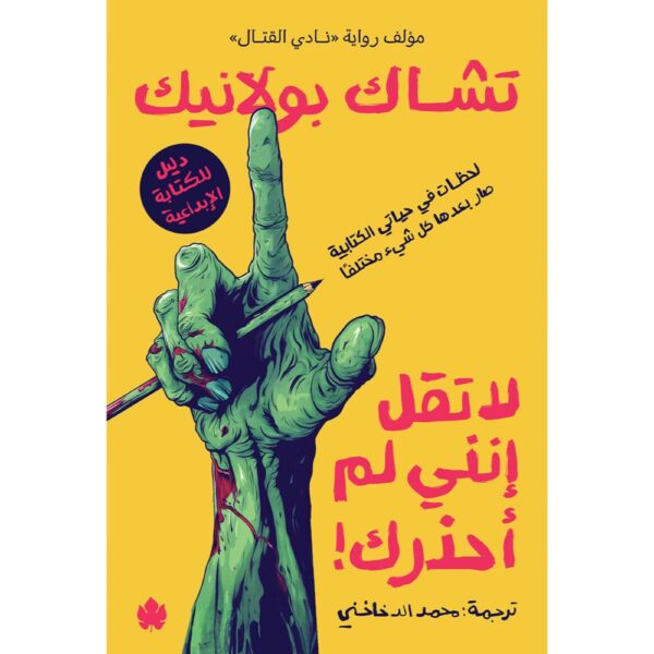 لا تقل إنني لم أحذرك! : لحظات في حياتي الكتابية بعدها صار كل شيء مختلفًا دليل للكتابة الإبداعية / تشاك بولانيك